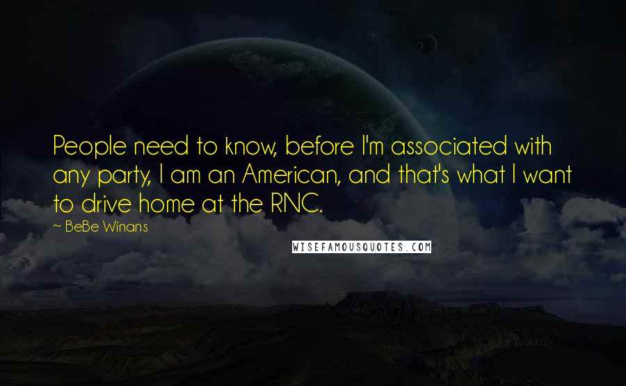 BeBe Winans Quotes: People need to know, before I'm associated with any party, I am an American, and that's what I want to drive home at the RNC.