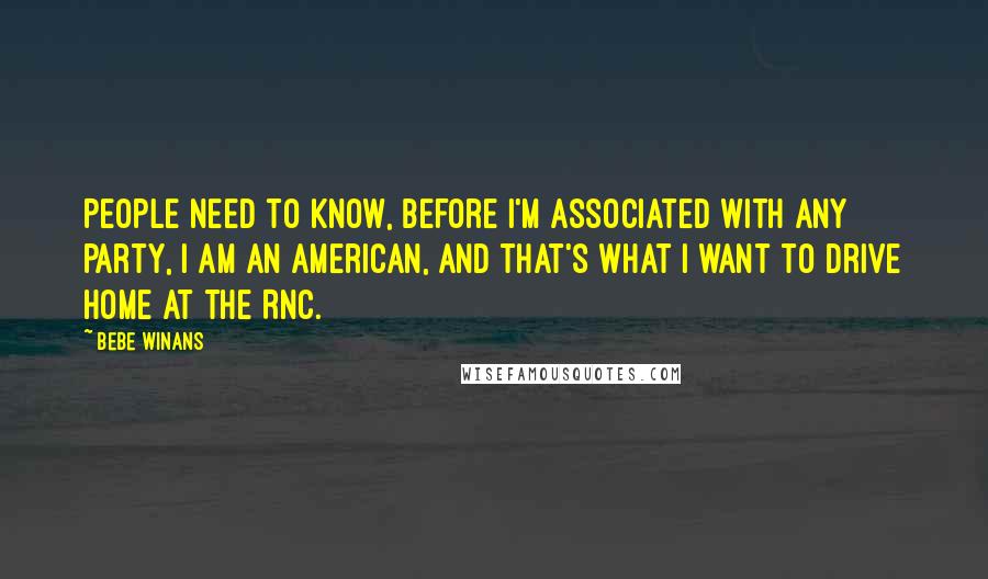 BeBe Winans Quotes: People need to know, before I'm associated with any party, I am an American, and that's what I want to drive home at the RNC.