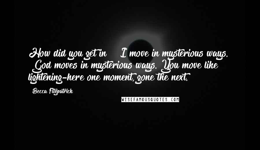 Becca Fitzpatrick Quotes: How did you get in?" "I move in mysterious ways." "God moves in mysterious ways. You move like lightening-here one moment, gone the next.