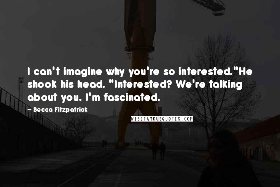 Becca Fitzpatrick Quotes: I can't imagine why you're so interested."He shook his head. "Interested? We're talking about you. I'm fascinated.