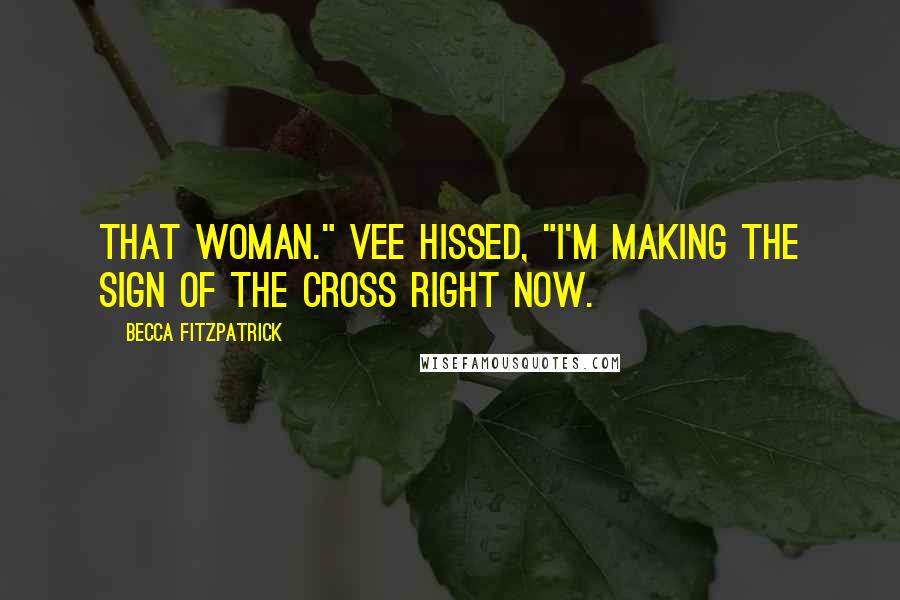 Becca Fitzpatrick Quotes: That woman." Vee hissed, "I'm making the sign of the cross right now.