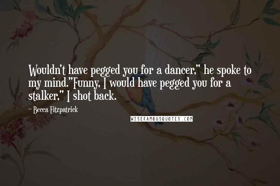 Becca Fitzpatrick Quotes: Wouldn't have pegged you for a dancer," he spoke to my mind."Funny, I would have pegged you for a stalker," I shot back.