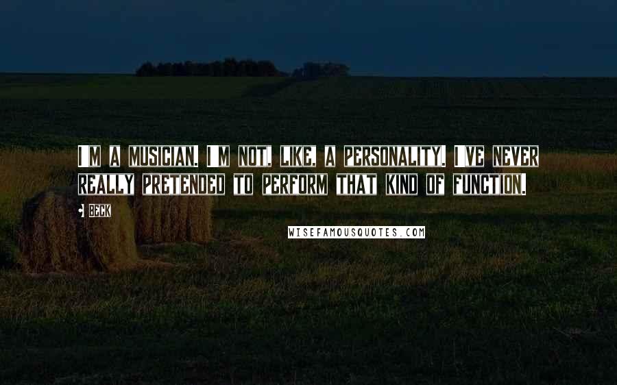 Beck Quotes: I'm a musician. I'm not, like, a personality. I've never really pretended to perform that kind of function.