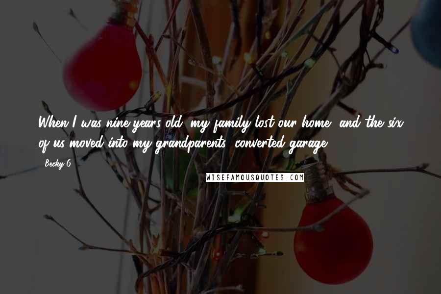 Becky G Quotes: When I was nine years old, my family lost our home, and the six of us moved into my grandparents' converted garage.