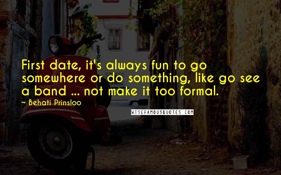 Behati Prinsloo Quotes: First date, it's always fun to go somewhere or do something, like go see a band ... not make it too formal.