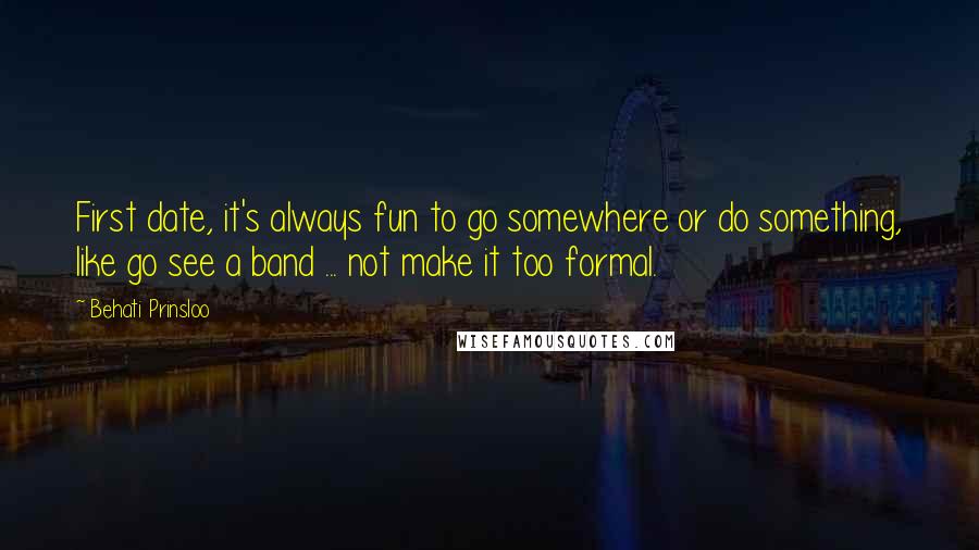 Behati Prinsloo Quotes: First date, it's always fun to go somewhere or do something, like go see a band ... not make it too formal.