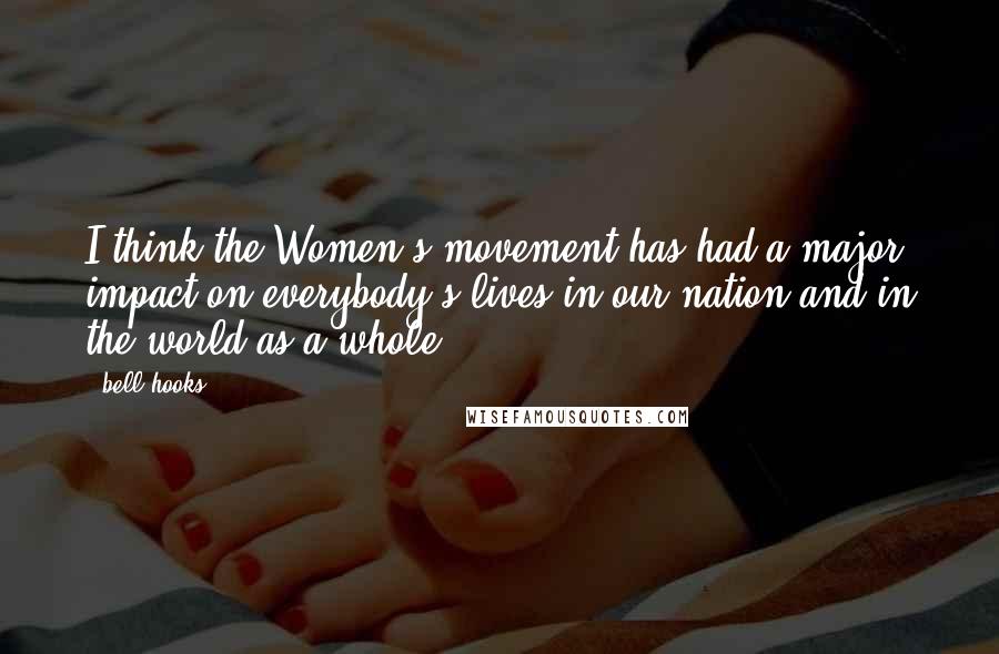 Bell Hooks Quotes: I think the Women's movement has had a major impact on everybody's lives in our nation and in the world as a whole.