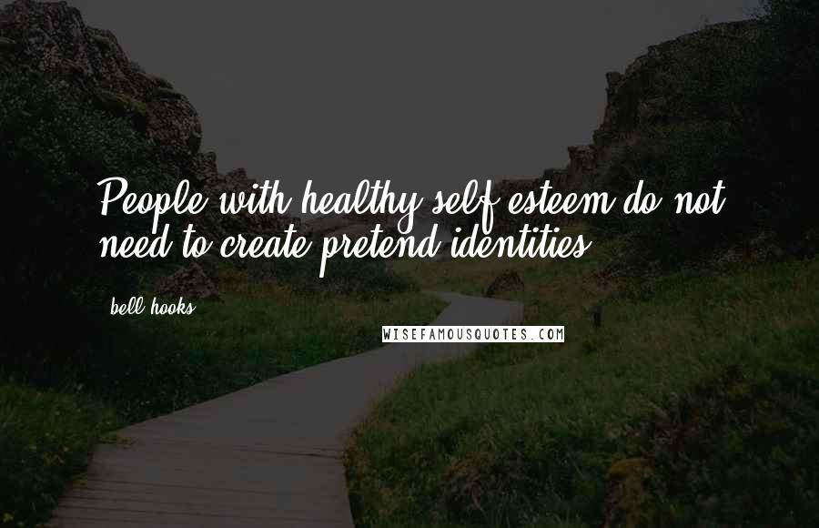 Bell Hooks Quotes: People with healthy self-esteem do not need to create pretend identities.