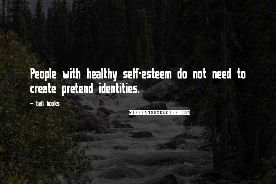 Bell Hooks Quotes: People with healthy self-esteem do not need to create pretend identities.