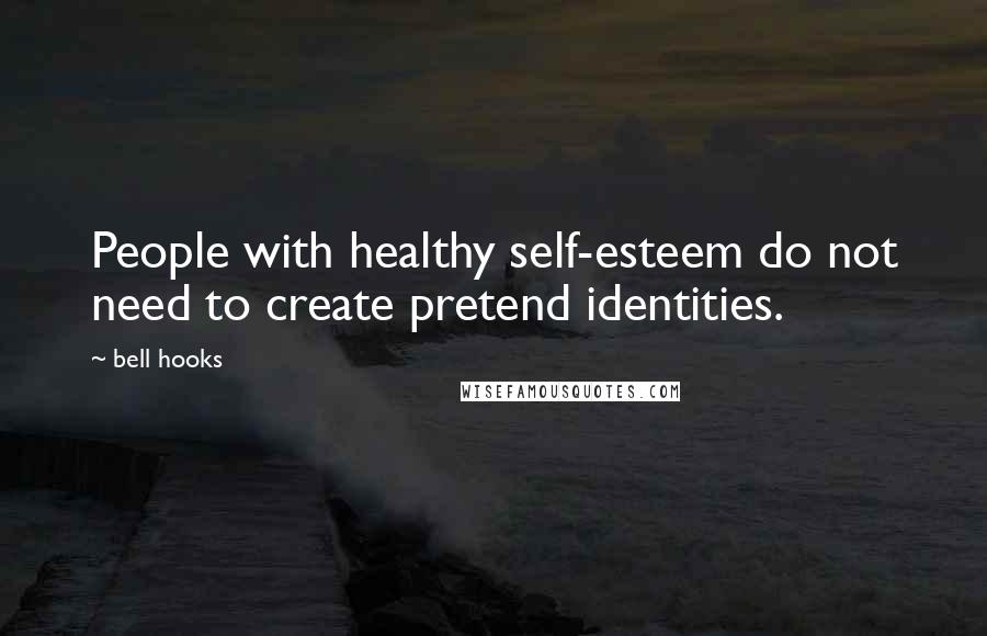 Bell Hooks Quotes: People with healthy self-esteem do not need to create pretend identities.