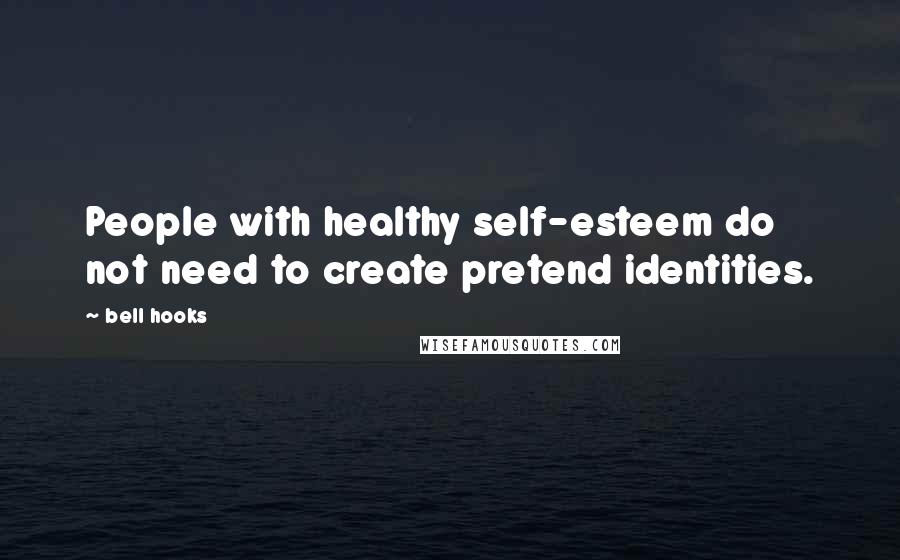 Bell Hooks Quotes: People with healthy self-esteem do not need to create pretend identities.