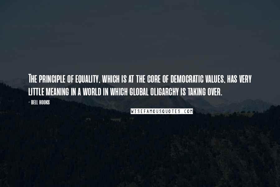 Bell Hooks Quotes: The principle of equality, which is at the core of democratic values, has very little meaning in a world in which global oligarchy is taking over.