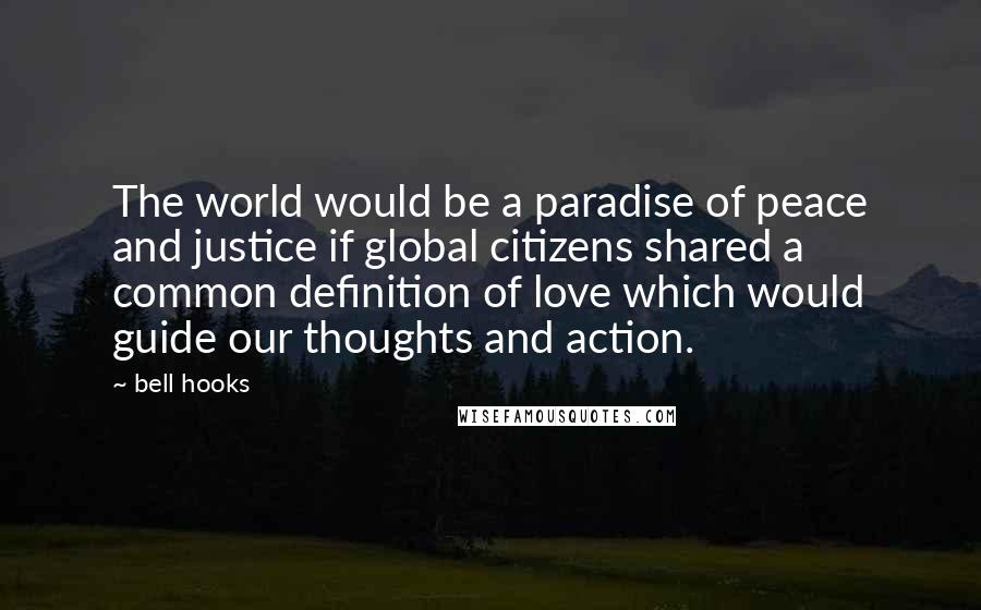 Bell Hooks Quotes: The world would be a paradise of peace and justice if global citizens shared a common definition of love which would guide our thoughts and action.