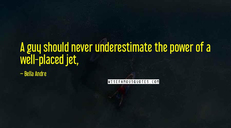 Bella Andre Quotes: A guy should never underestimate the power of a well-placed jet,