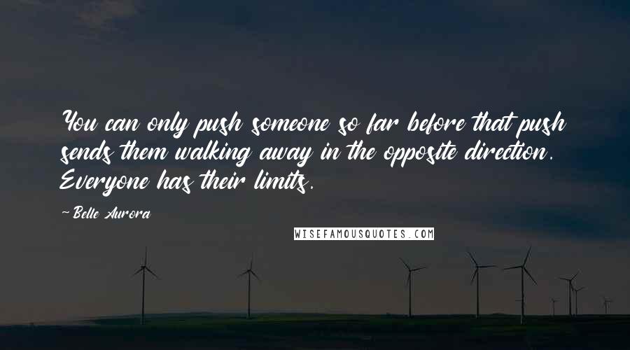 Belle Aurora Quotes: You can only push someone so far before that push sends them walking away in the opposite direction. Everyone has their limits.