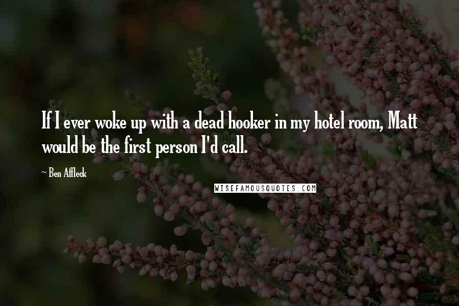 Ben Affleck Quotes: If I ever woke up with a dead hooker in my hotel room, Matt would be the first person I'd call.