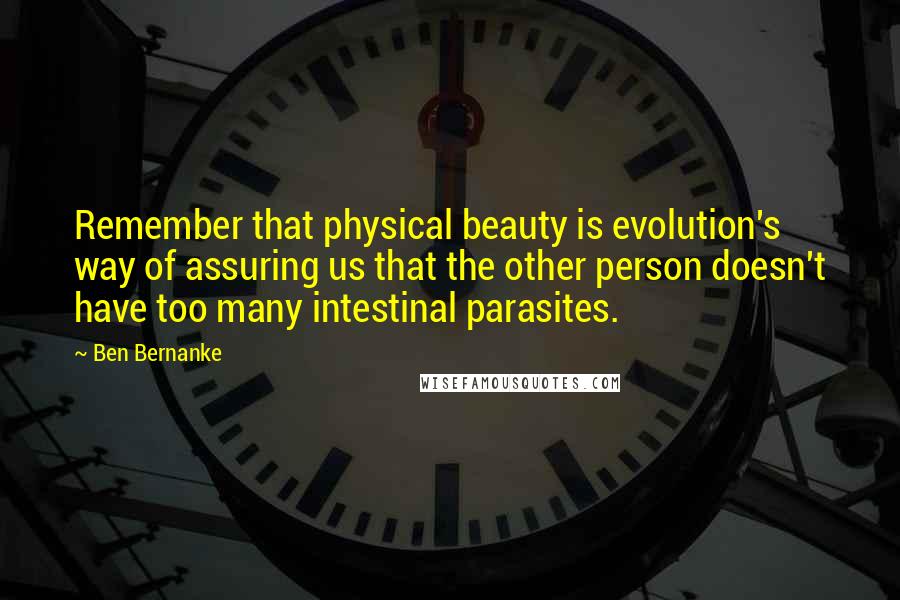 Ben Bernanke Quotes: Remember that physical beauty is evolution's way of assuring us that the other person doesn't have too many intestinal parasites.