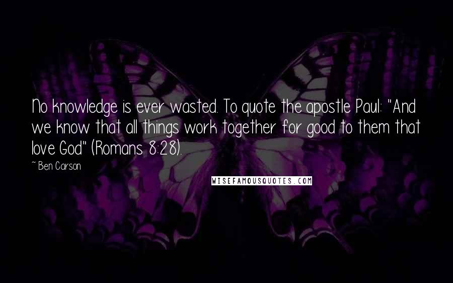 Ben Carson Quotes: No knowledge is ever wasted. To quote the apostle Paul: "And we know that all things work together for good to them that love God" (Romans 8:28).