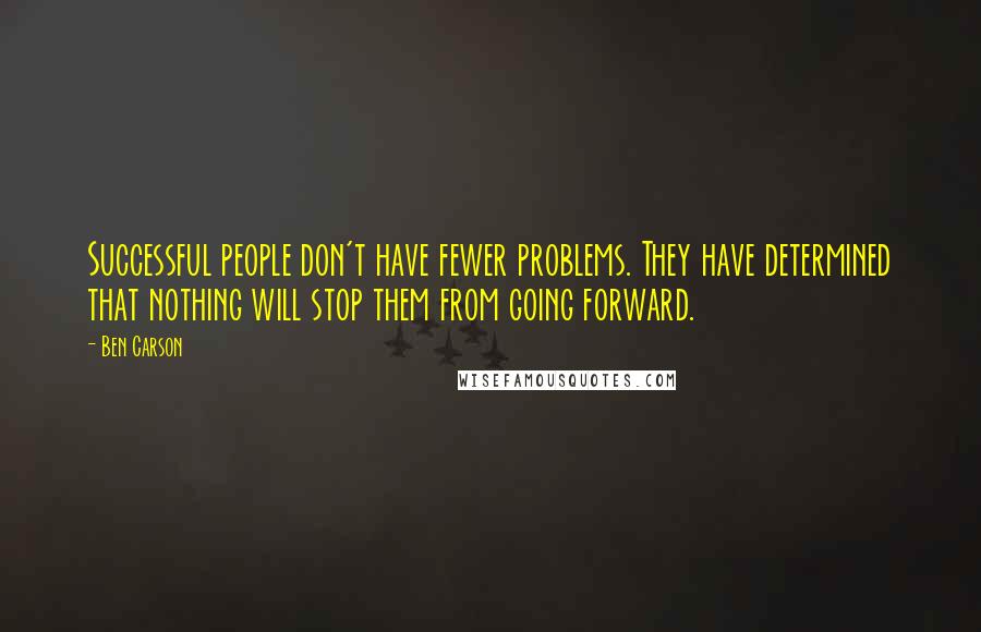 Ben Carson Quotes: Successful people don't have fewer problems. They have determined that nothing will stop them from going forward.