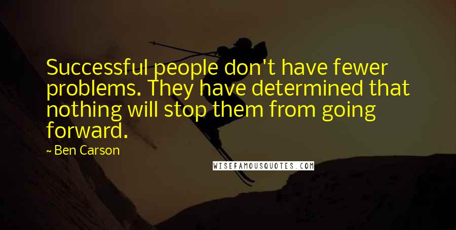 Ben Carson Quotes: Successful people don't have fewer problems. They have determined that nothing will stop them from going forward.