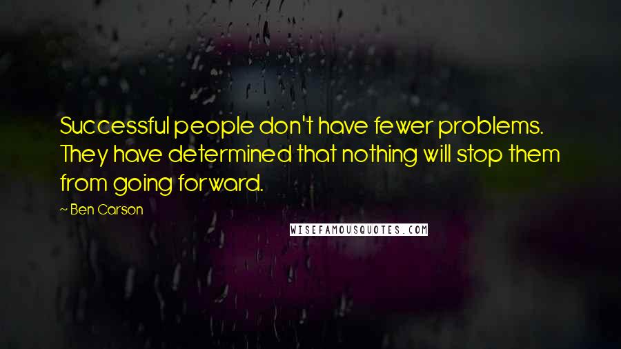 Ben Carson Quotes: Successful people don't have fewer problems. They have determined that nothing will stop them from going forward.