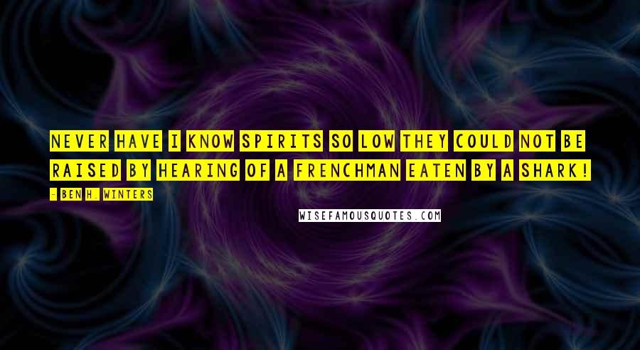 Ben H. Winters Quotes: Never have I know spirits so low they could not be raised by hearing of a Frenchman eaten by a shark!