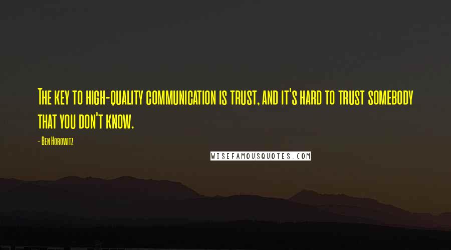 Ben Horowitz Quotes: The key to high-quality communication is trust, and it's hard to trust somebody that you don't know.