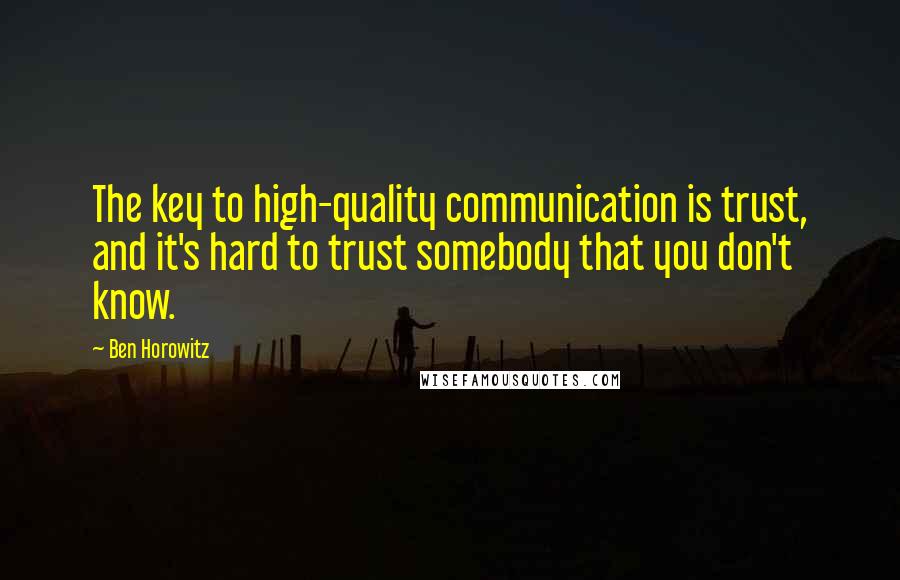 Ben Horowitz Quotes: The key to high-quality communication is trust, and it's hard to trust somebody that you don't know.