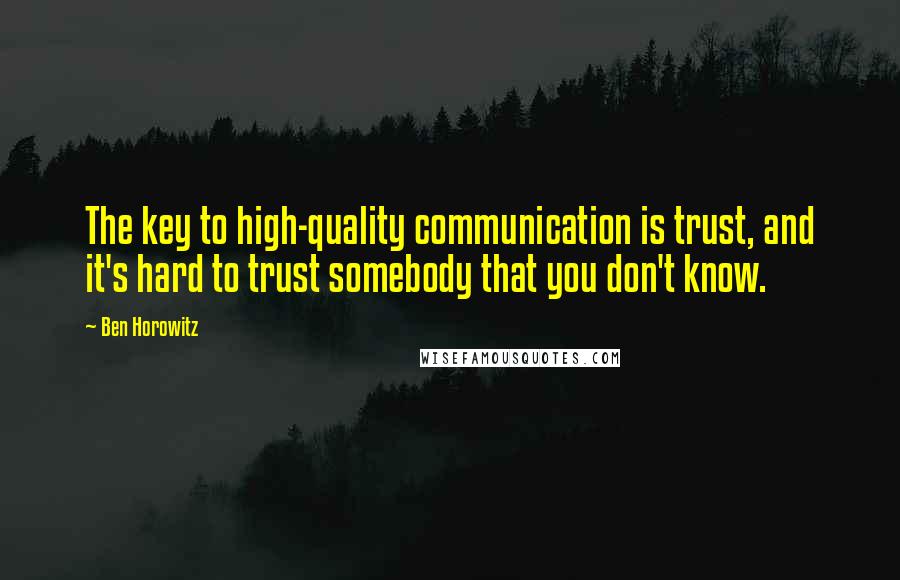 Ben Horowitz Quotes: The key to high-quality communication is trust, and it's hard to trust somebody that you don't know.