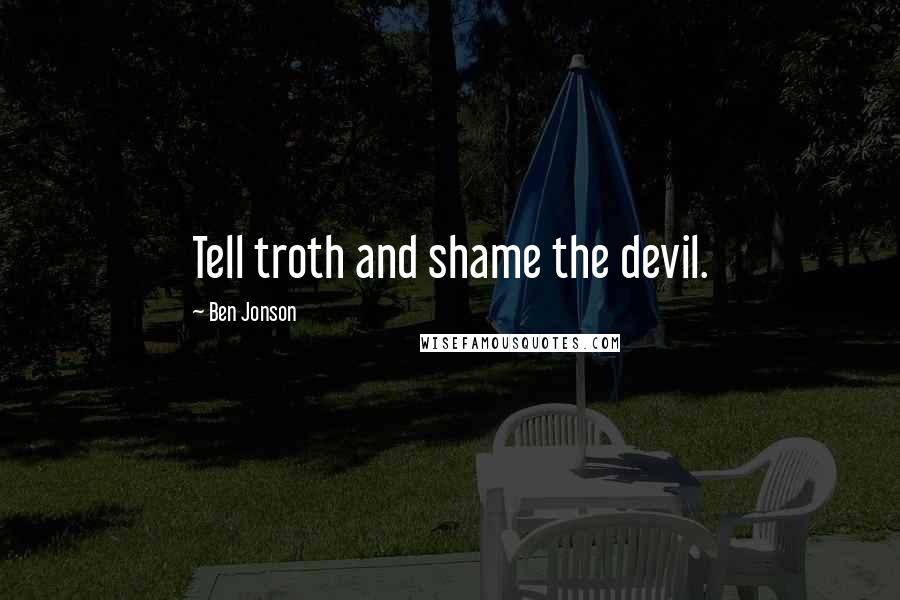 Ben Jonson Quotes: Tell troth and shame the devil.