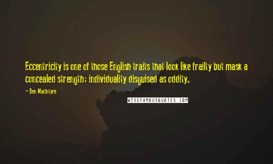 Ben Macintyre Quotes: Eccentricity is one of those English traits that look like frailty but mask a concealed strength; individuality disguised as oddity.