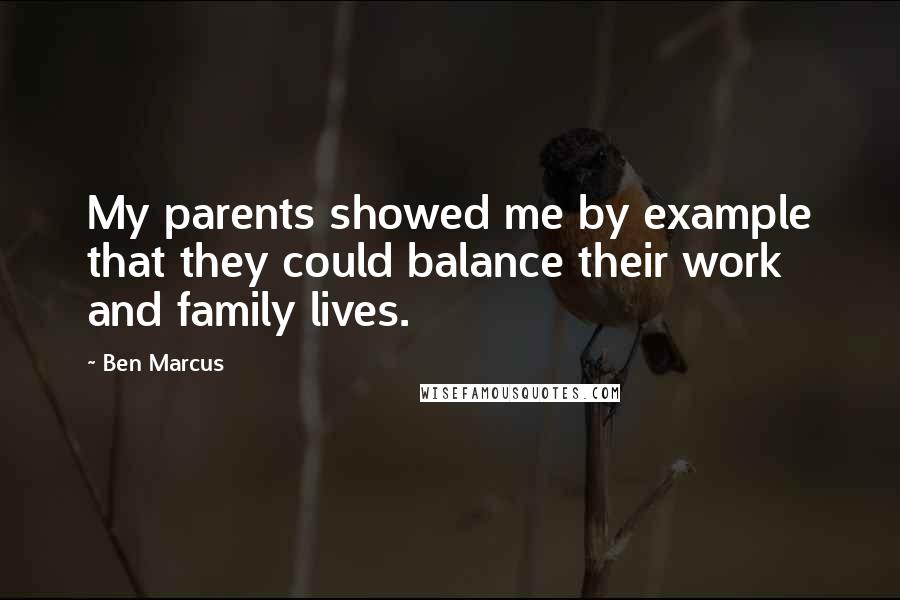 Ben Marcus Quotes: My parents showed me by example that they could balance their work and family lives.