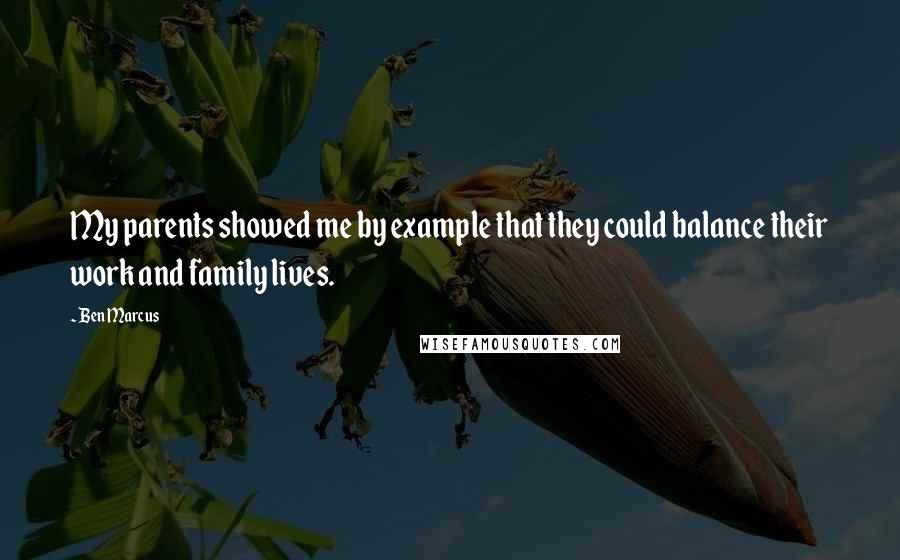 Ben Marcus Quotes: My parents showed me by example that they could balance their work and family lives.