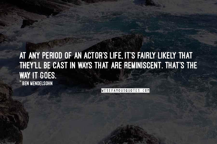 Ben Mendelsohn Quotes: At any period of an actor's life, it's fairly likely that they'll be cast in ways that are reminiscent. That's the way it goes.