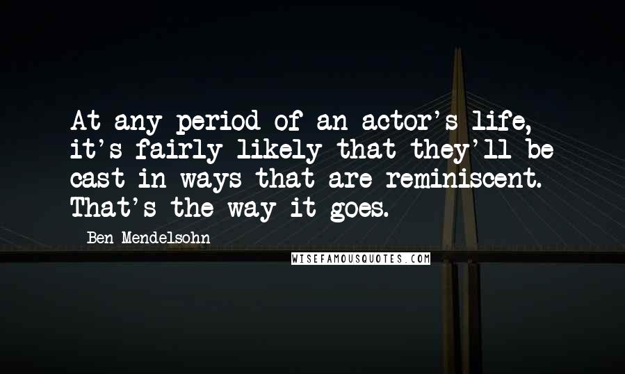 Ben Mendelsohn Quotes: At any period of an actor's life, it's fairly likely that they'll be cast in ways that are reminiscent. That's the way it goes.