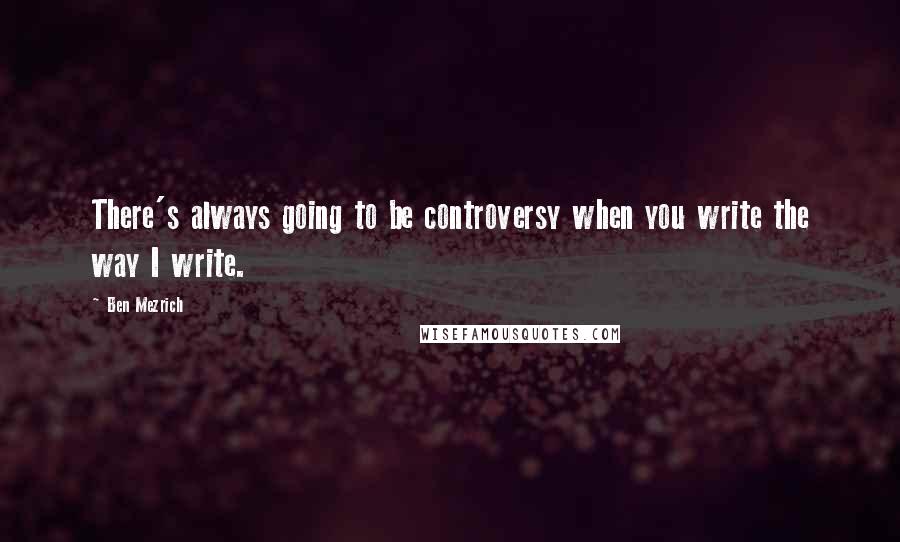 Ben Mezrich Quotes: There's always going to be controversy when you write the way I write.