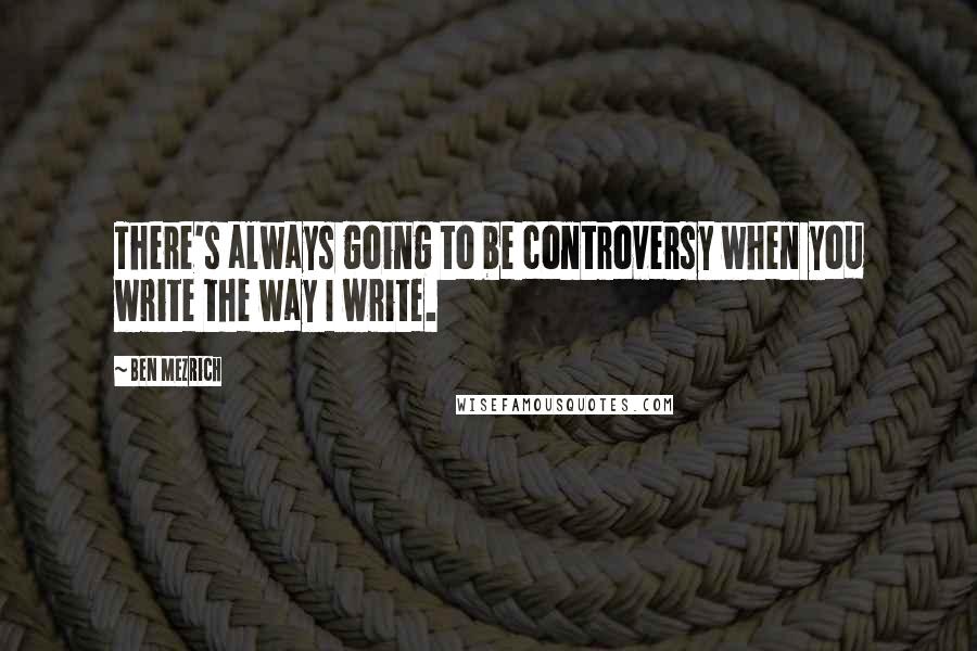 Ben Mezrich Quotes: There's always going to be controversy when you write the way I write.