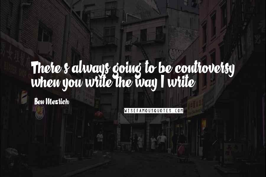 Ben Mezrich Quotes: There's always going to be controversy when you write the way I write.