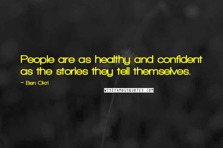 Ben Okri Quotes: People are as healthy and confident as the stories they tell themselves.