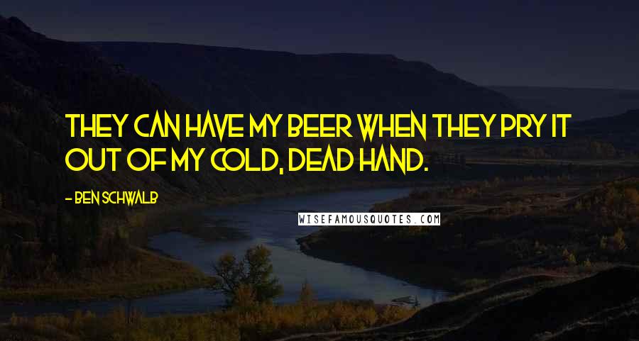 Ben Schwalb Quotes: They can have my beer when they pry it out of my cold, dead hand.