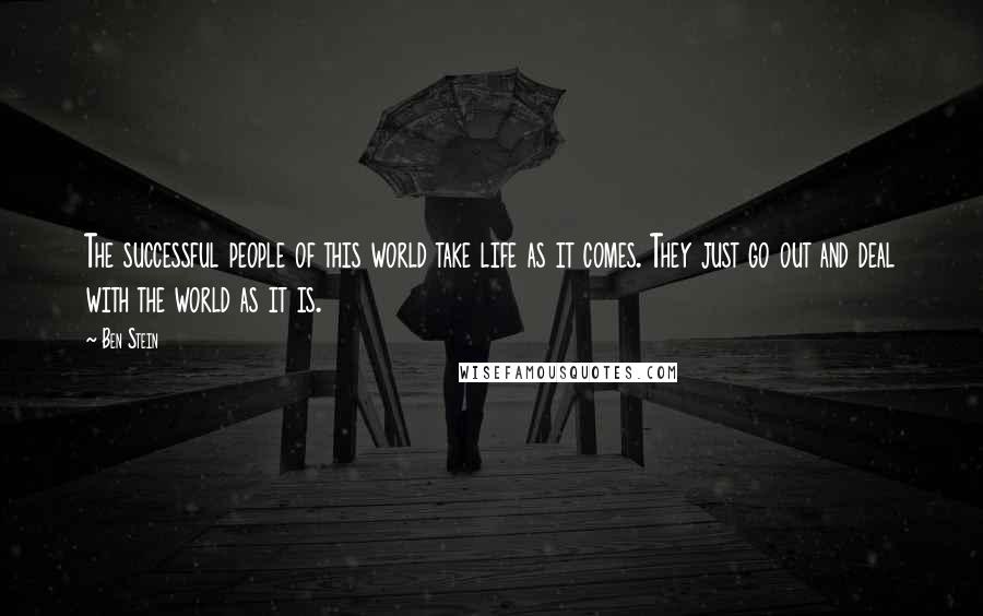 Ben Stein Quotes: The successful people of this world take life as it comes. They just go out and deal with the world as it is.