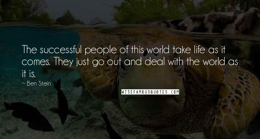 Ben Stein Quotes: The successful people of this world take life as it comes. They just go out and deal with the world as it is.