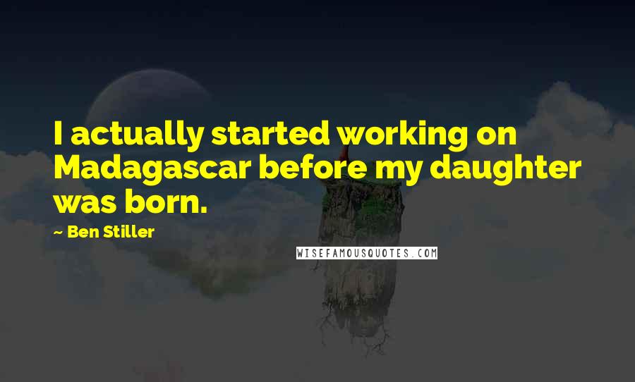 Ben Stiller Quotes: I actually started working on Madagascar before my daughter was born.