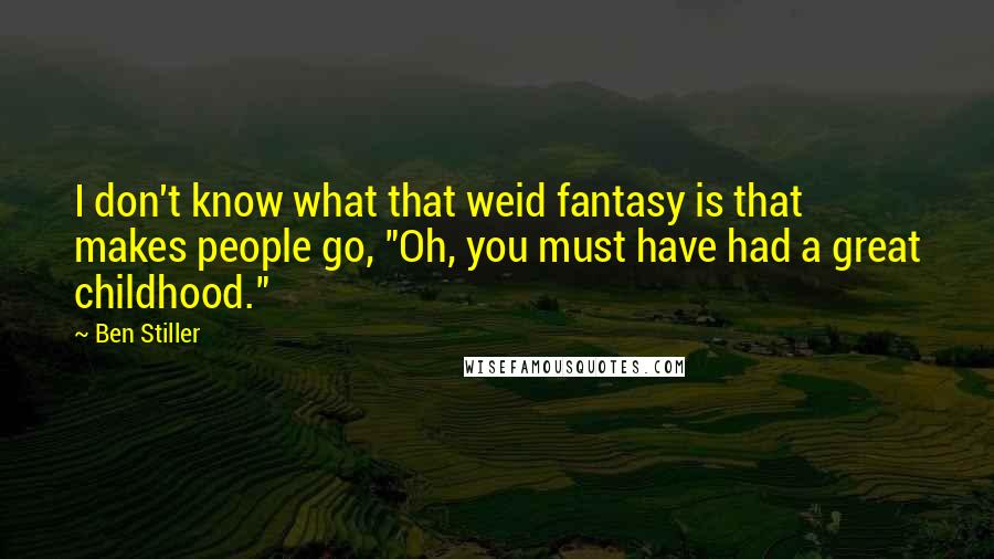 Ben Stiller Quotes: I don't know what that weid fantasy is that makes people go, "Oh, you must have had a great childhood."