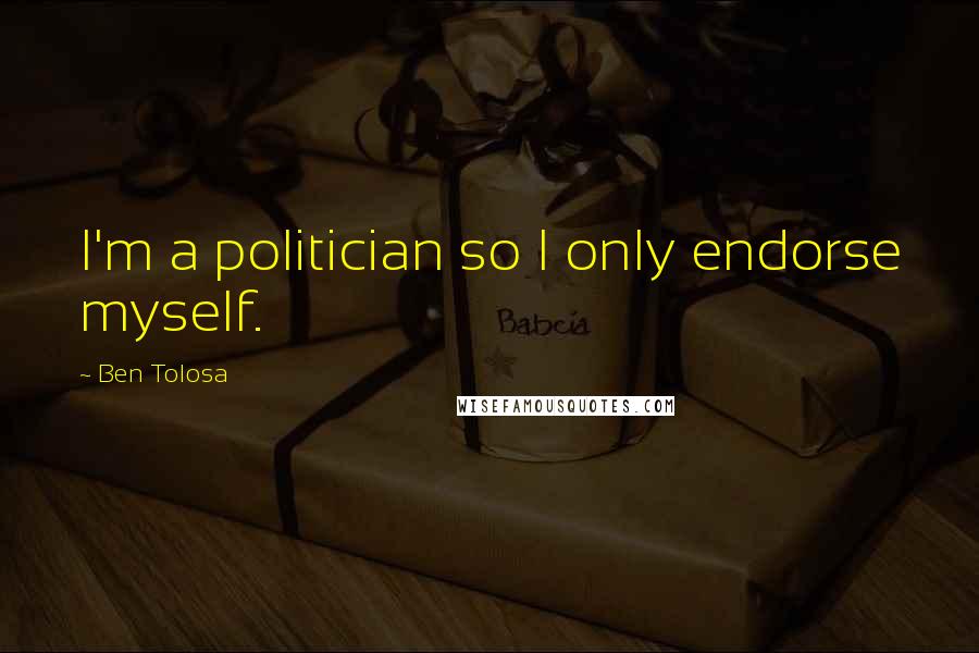 Ben Tolosa Quotes: I'm a politician so I only endorse myself.