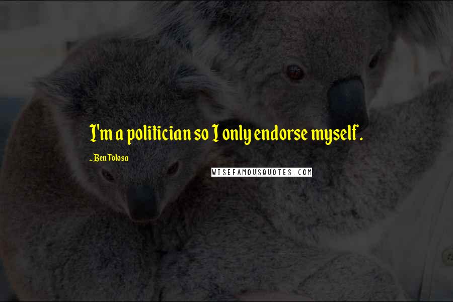 Ben Tolosa Quotes: I'm a politician so I only endorse myself.