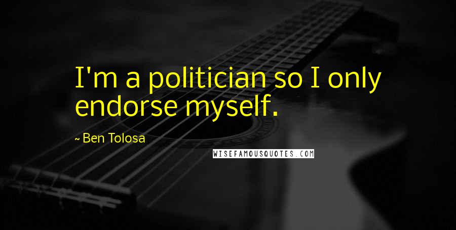 Ben Tolosa Quotes: I'm a politician so I only endorse myself.