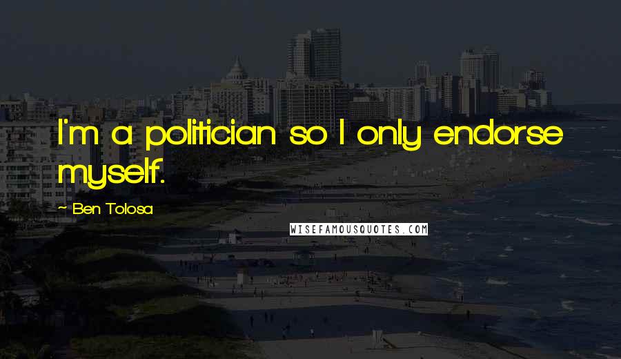 Ben Tolosa Quotes: I'm a politician so I only endorse myself.