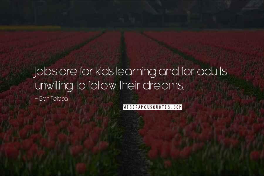 Ben Tolosa Quotes: Jobs are for kids learning and for adults unwilling to follow their dreams.