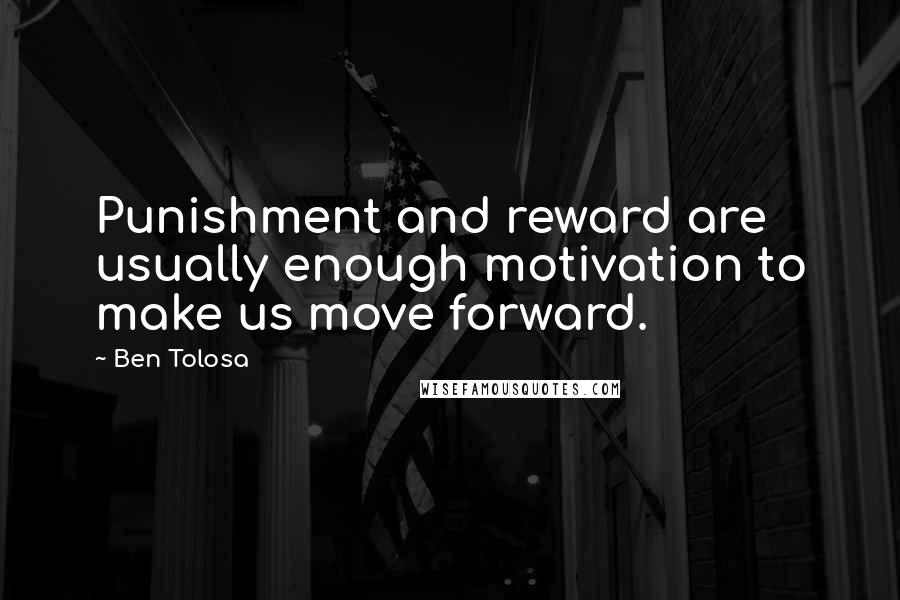 Ben Tolosa Quotes: Punishment and reward are usually enough motivation to make us move forward.